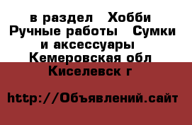  в раздел : Хобби. Ручные работы » Сумки и аксессуары . Кемеровская обл.,Киселевск г.